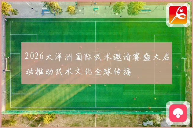 2026大洋洲国际武术邀请赛盛大启动推动武术文化全球传播